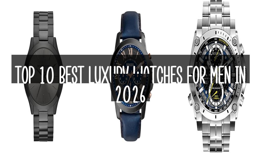 Top 10 Best Luxury Watches For Men in 2026